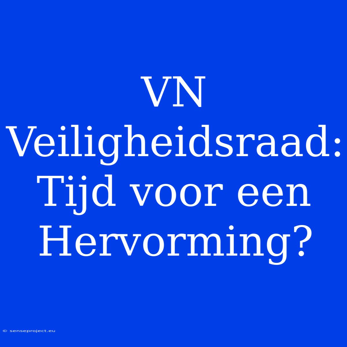 VN Veiligheidsraad: Tijd Voor Een Hervorming?