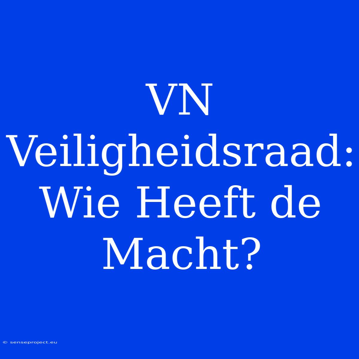 VN Veiligheidsraad: Wie Heeft De Macht?