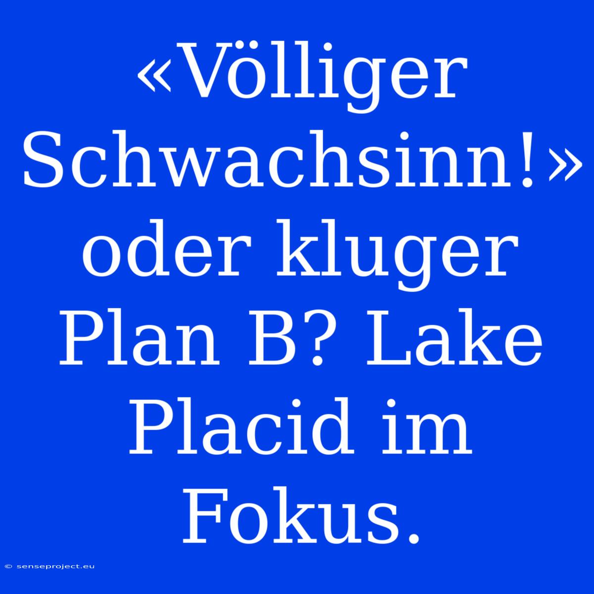 «Völliger Schwachsinn!» Oder Kluger Plan B? Lake Placid Im Fokus.