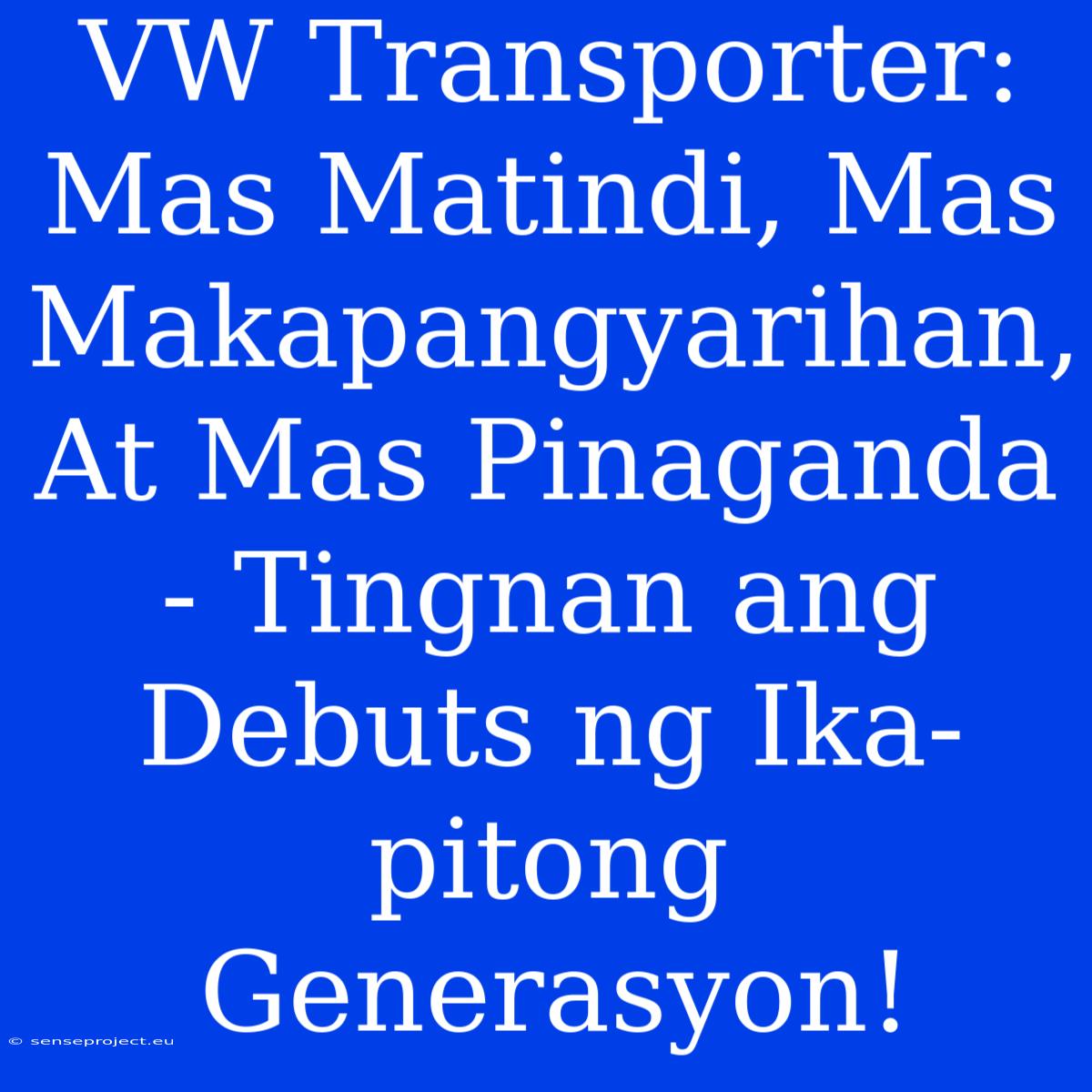 VW Transporter: Mas Matindi, Mas Makapangyarihan, At Mas Pinaganda - Tingnan Ang Debuts Ng Ika-pitong Generasyon!