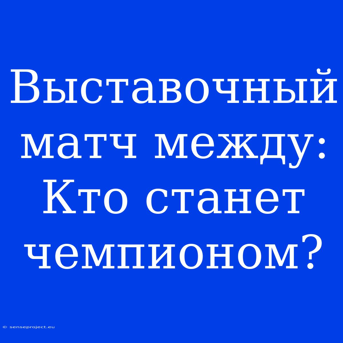 Выставочный Матч Между: Кто Станет Чемпионом?