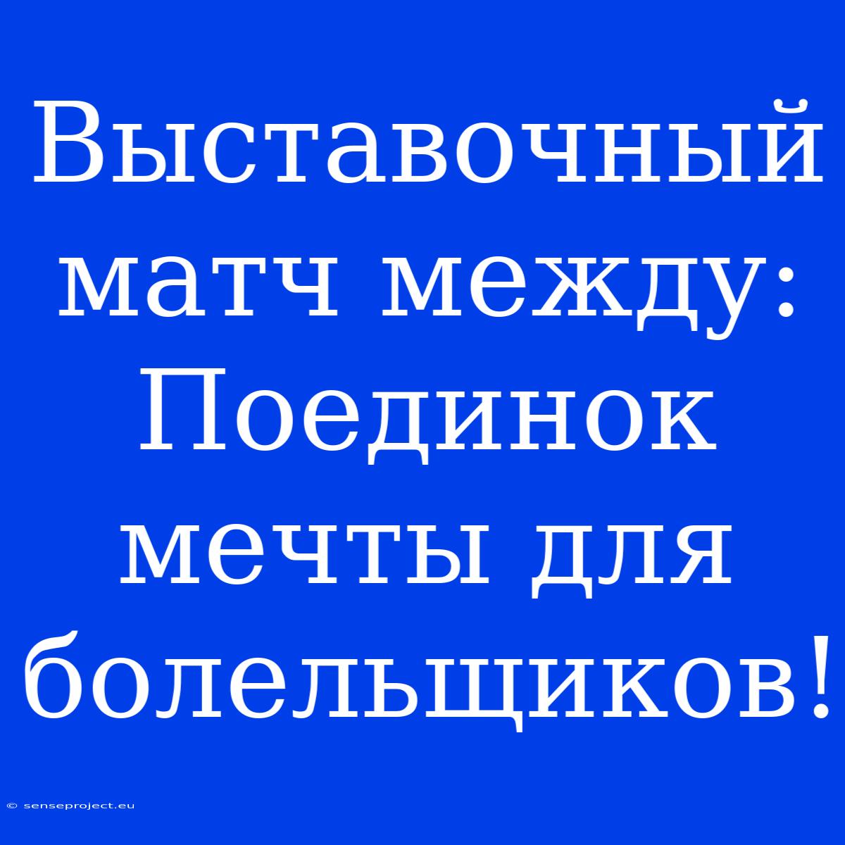 Выставочный Матч Между: Поединок Мечты Для Болельщиков!