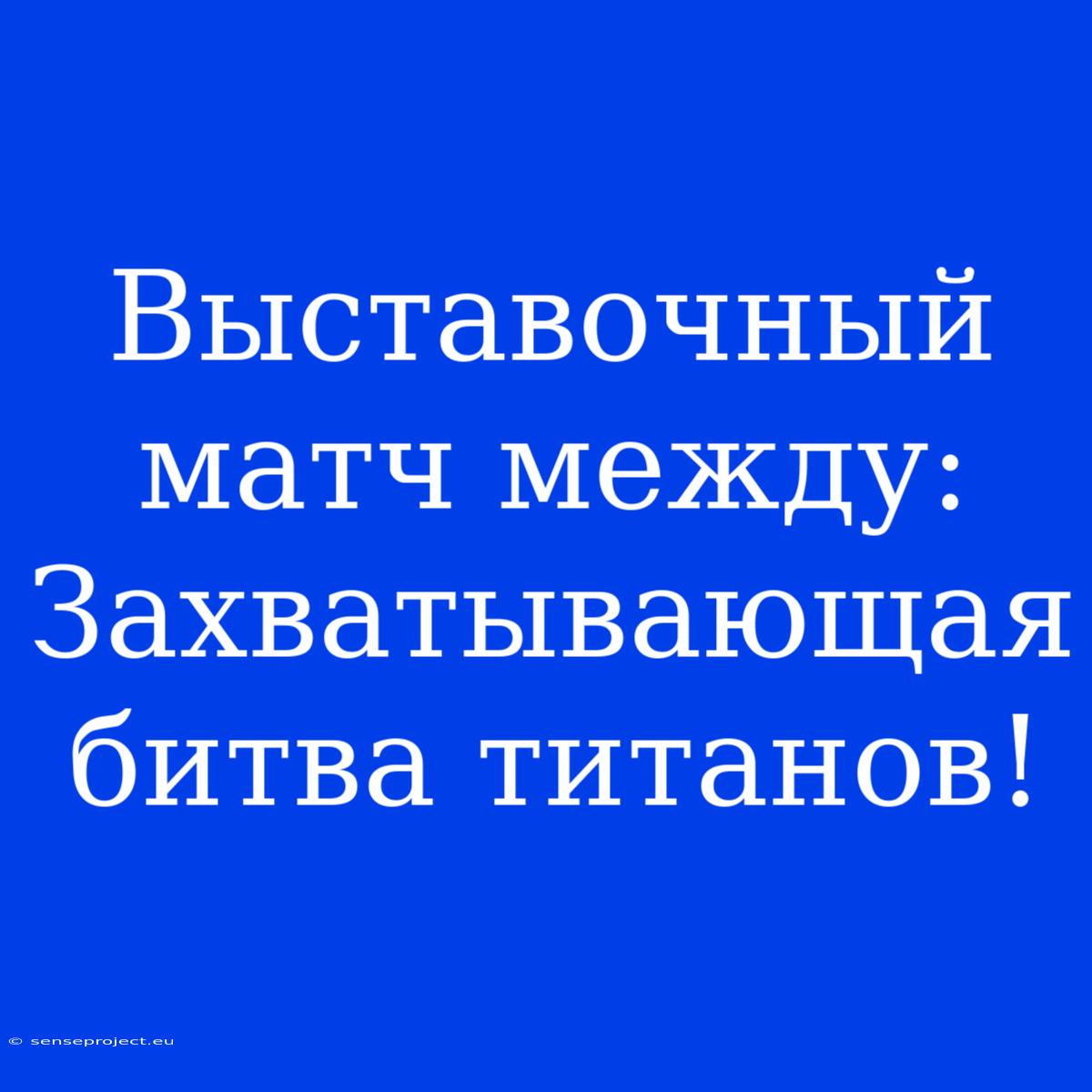 Выставочный Матч Между: Захватывающая Битва Титанов!