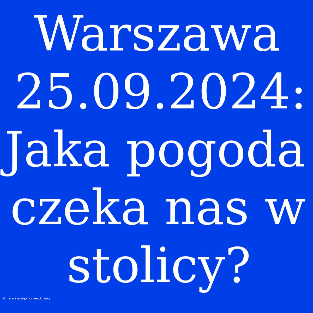 Warszawa 25.09.2024: Jaka Pogoda Czeka Nas W Stolicy?