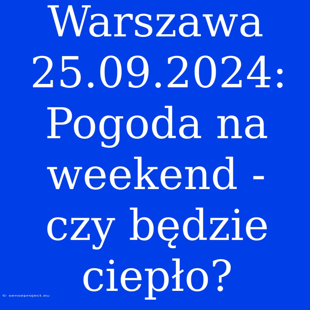 Warszawa 25.09.2024: Pogoda Na Weekend - Czy Będzie Ciepło?