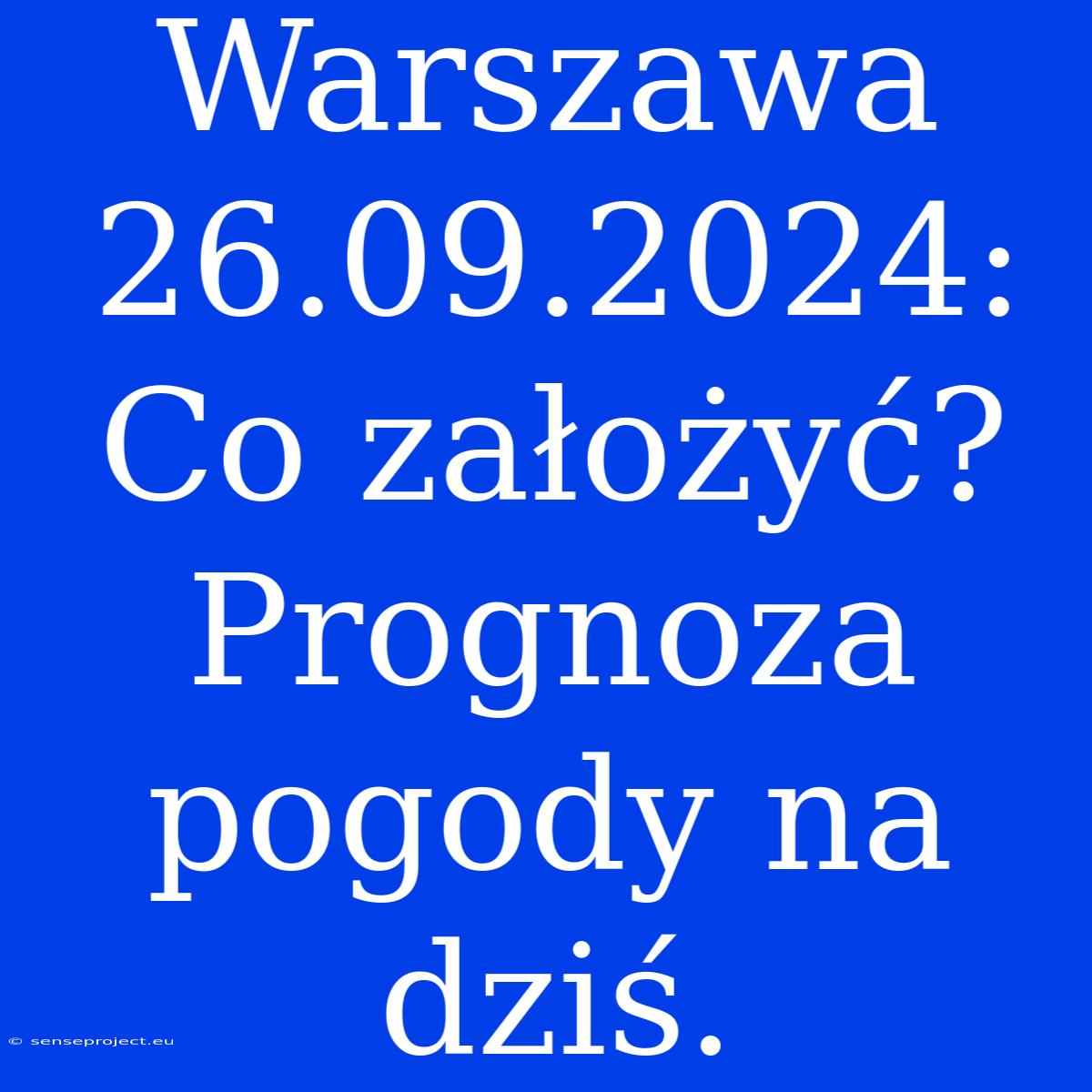 Warszawa 26.09.2024: Co Założyć? Prognoza Pogody Na Dziś.