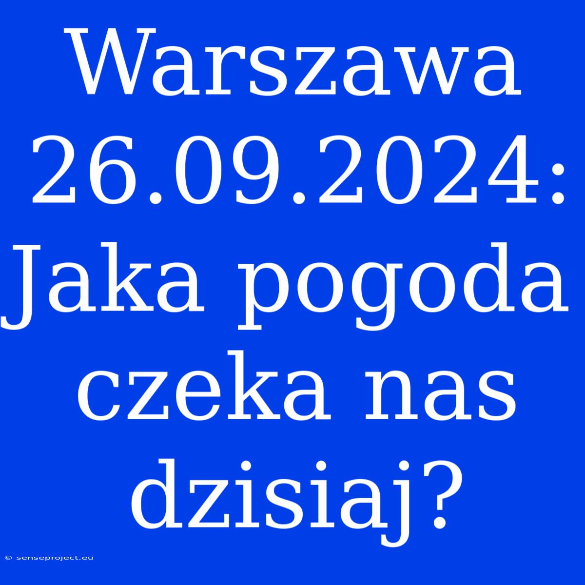 Warszawa 26.09.2024: Jaka Pogoda Czeka Nas Dzisiaj?