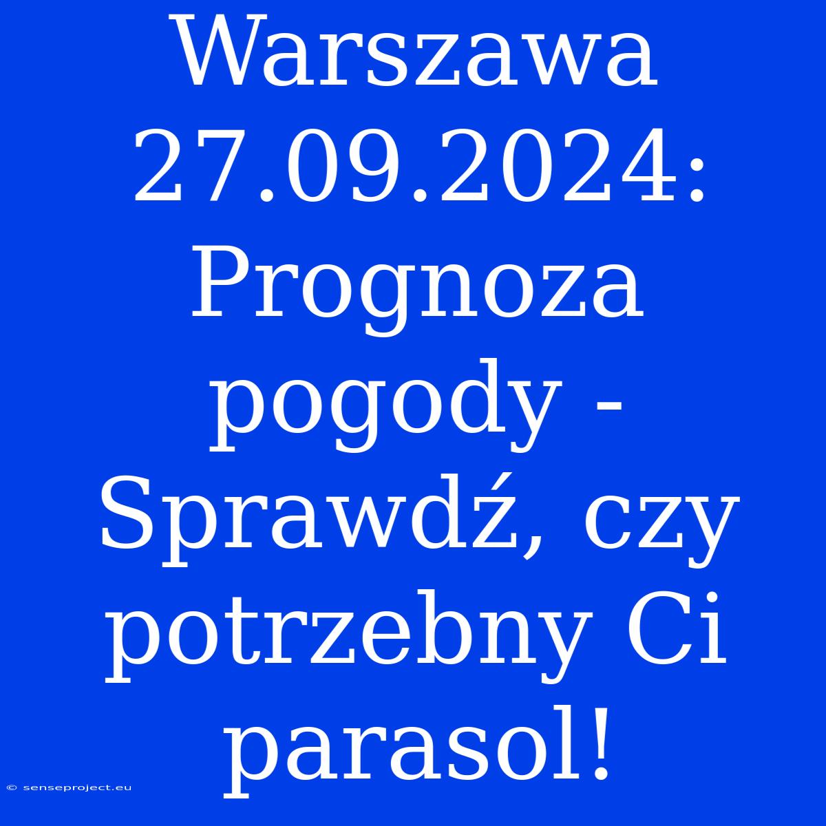 Warszawa 27.09.2024: Prognoza Pogody - Sprawdź, Czy Potrzebny Ci Parasol!