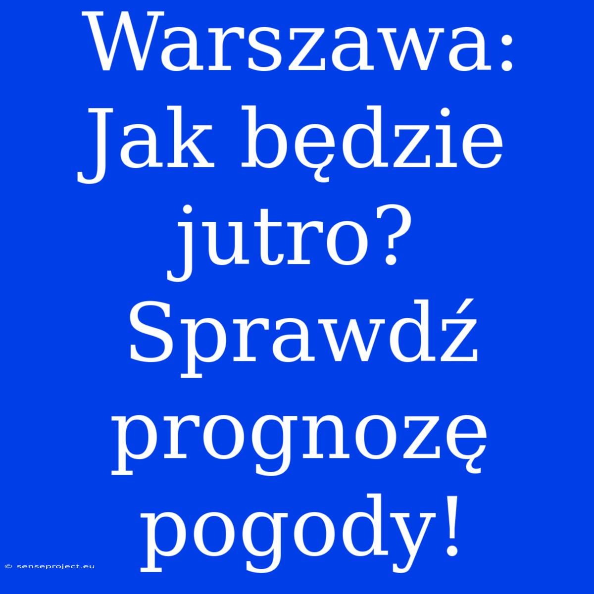 Warszawa: Jak Będzie Jutro? Sprawdź Prognozę Pogody!