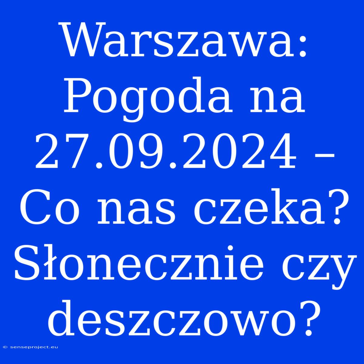 Warszawa: Pogoda Na 27.09.2024 – Co Nas Czeka? Słonecznie Czy Deszczowo?