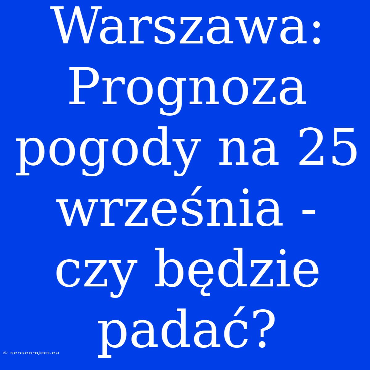 Warszawa: Prognoza Pogody Na 25 Września - Czy Będzie Padać?