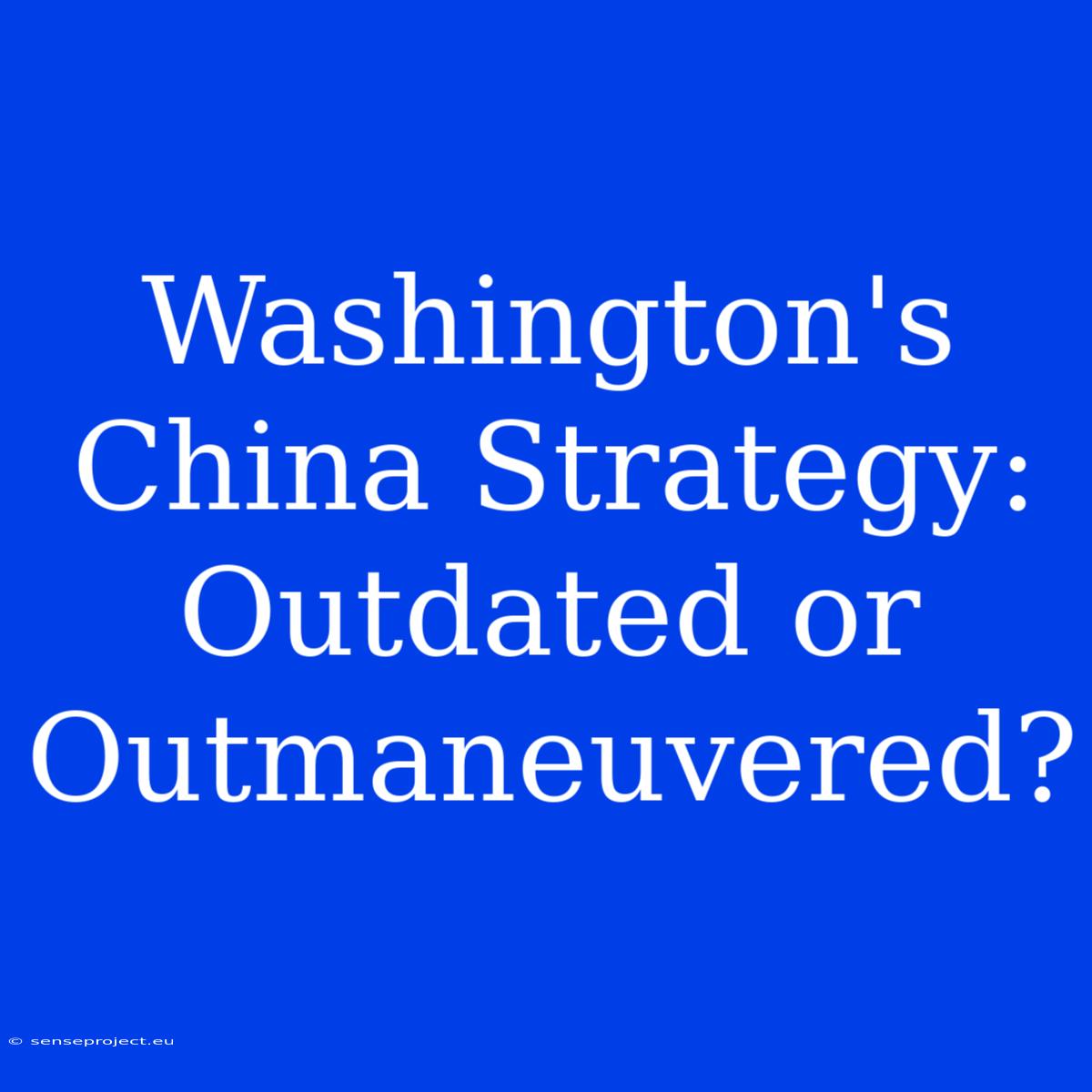 Washington's China Strategy: Outdated Or Outmaneuvered?