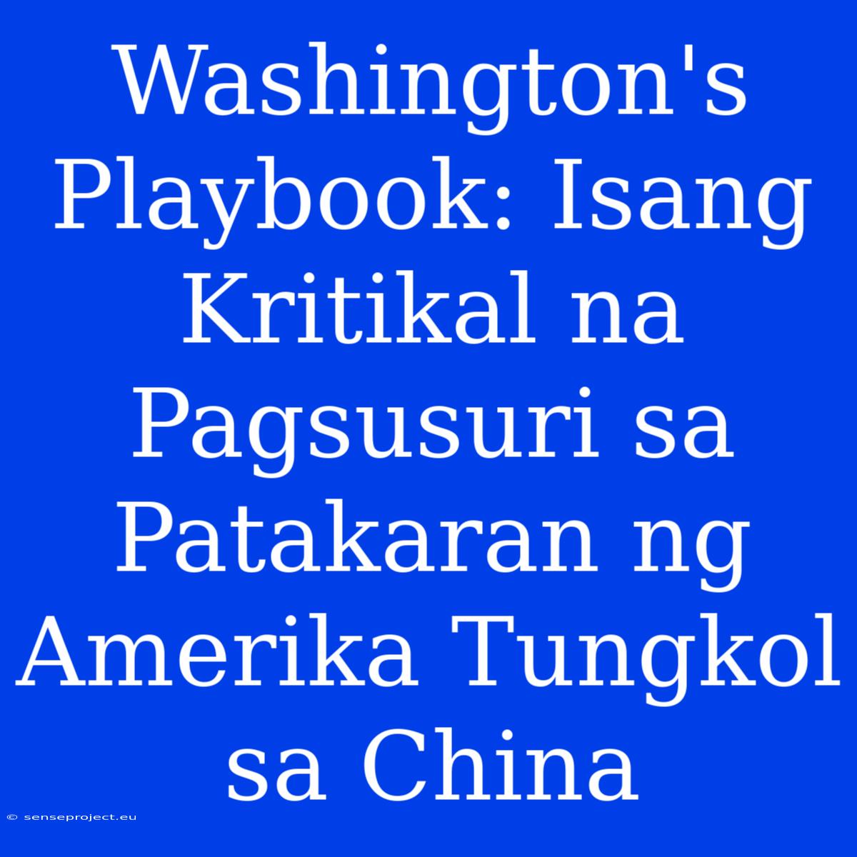 Washington's Playbook: Isang Kritikal Na Pagsusuri Sa Patakaran Ng Amerika Tungkol Sa China