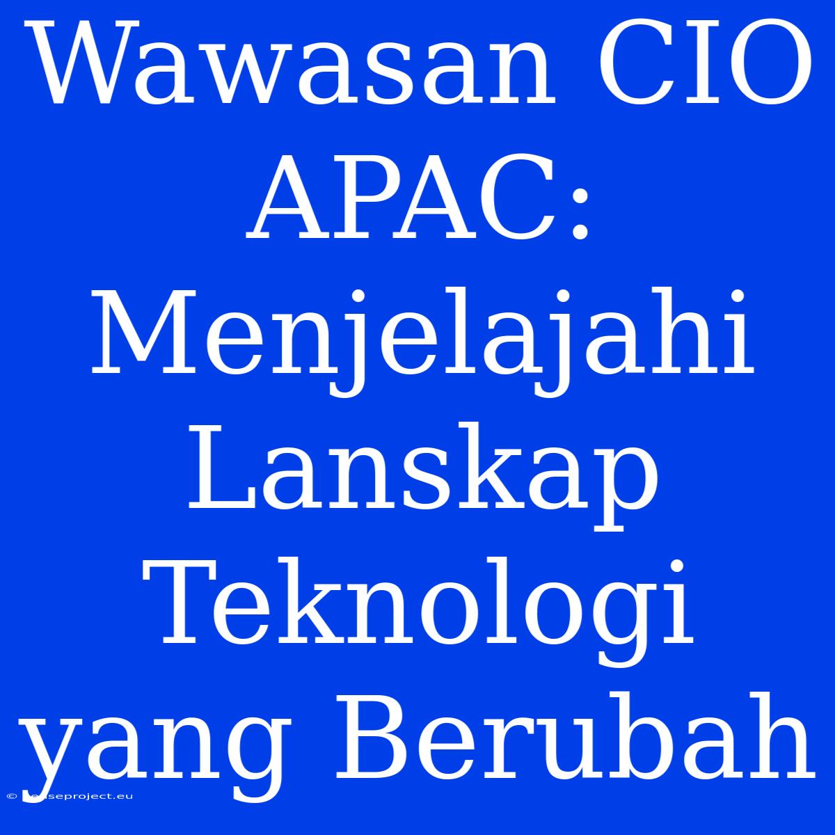 Wawasan CIO APAC: Menjelajahi Lanskap Teknologi Yang Berubah