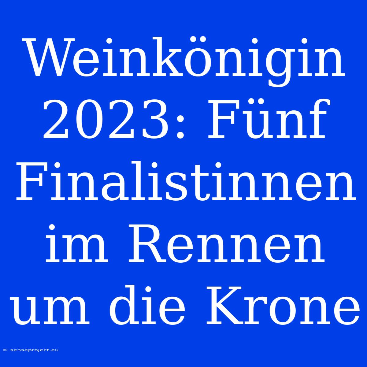 Weinkönigin 2023: Fünf Finalistinnen Im Rennen Um Die Krone