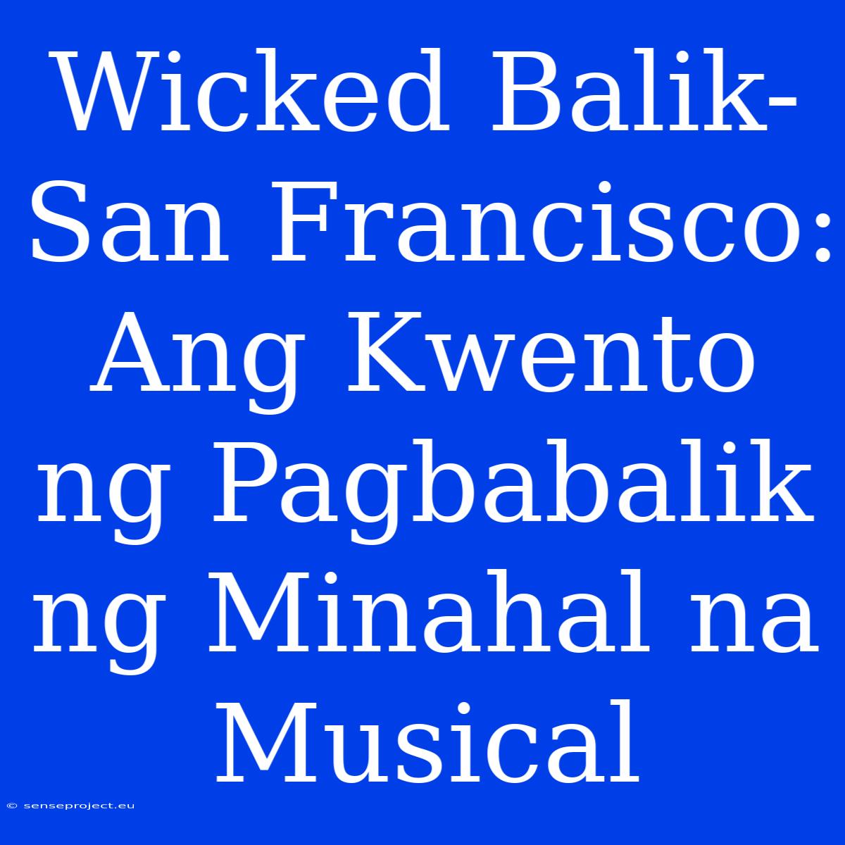 Wicked Balik-San Francisco: Ang Kwento Ng Pagbabalik Ng Minahal Na Musical