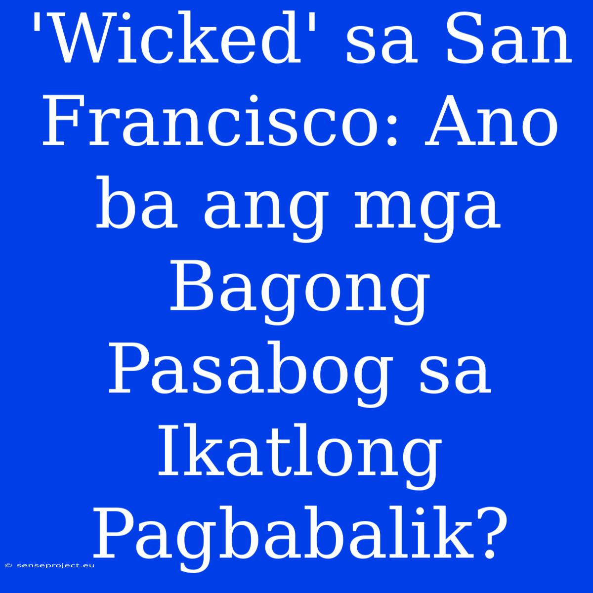 'Wicked' Sa San Francisco: Ano Ba Ang Mga Bagong Pasabog Sa Ikatlong Pagbabalik?