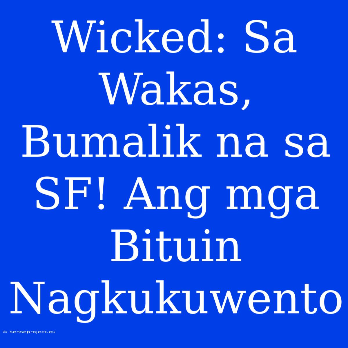 Wicked: Sa Wakas, Bumalik Na Sa SF! Ang Mga Bituin Nagkukuwento