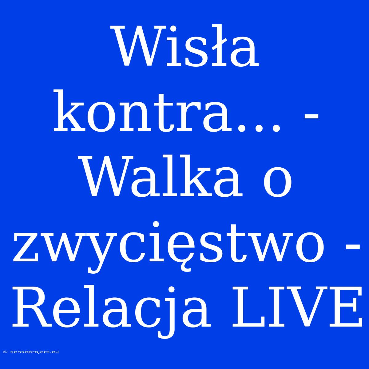 Wisła Kontra... - Walka O Zwycięstwo - Relacja LIVE