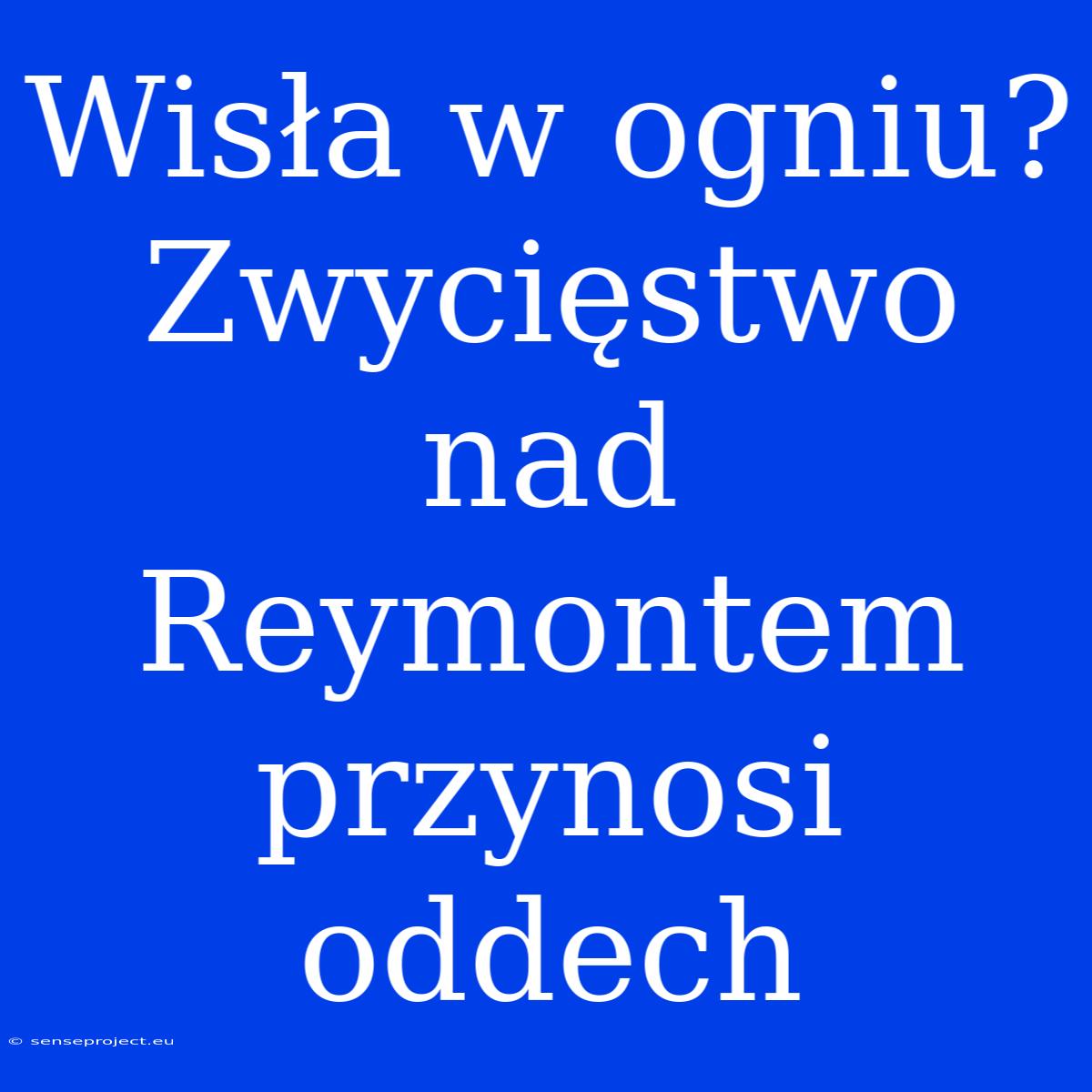 Wisła W Ogniu? Zwycięstwo Nad Reymontem Przynosi Oddech