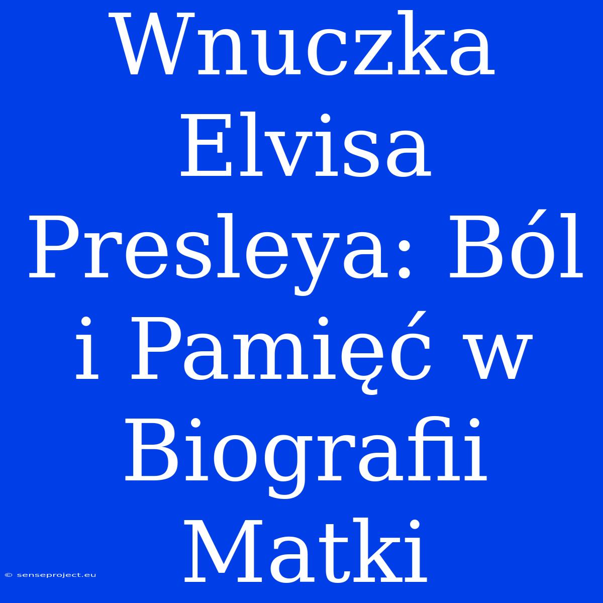 Wnuczka Elvisa Presleya: Ból I Pamięć W Biografii Matki