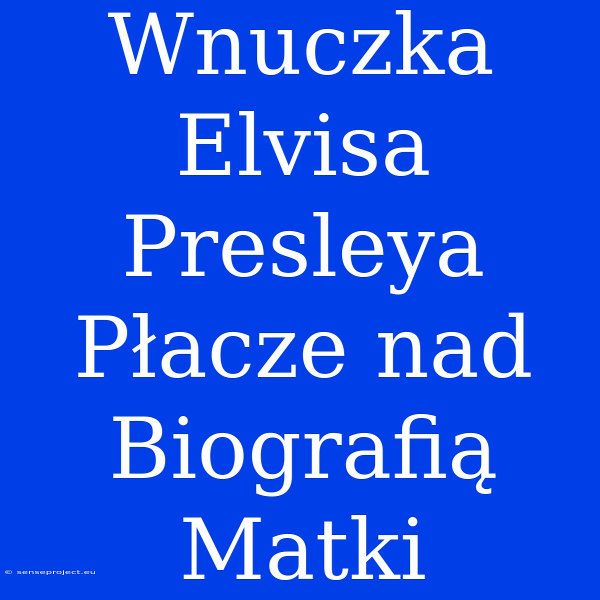 Wnuczka Elvisa Presleya Płacze Nad Biografią Matki