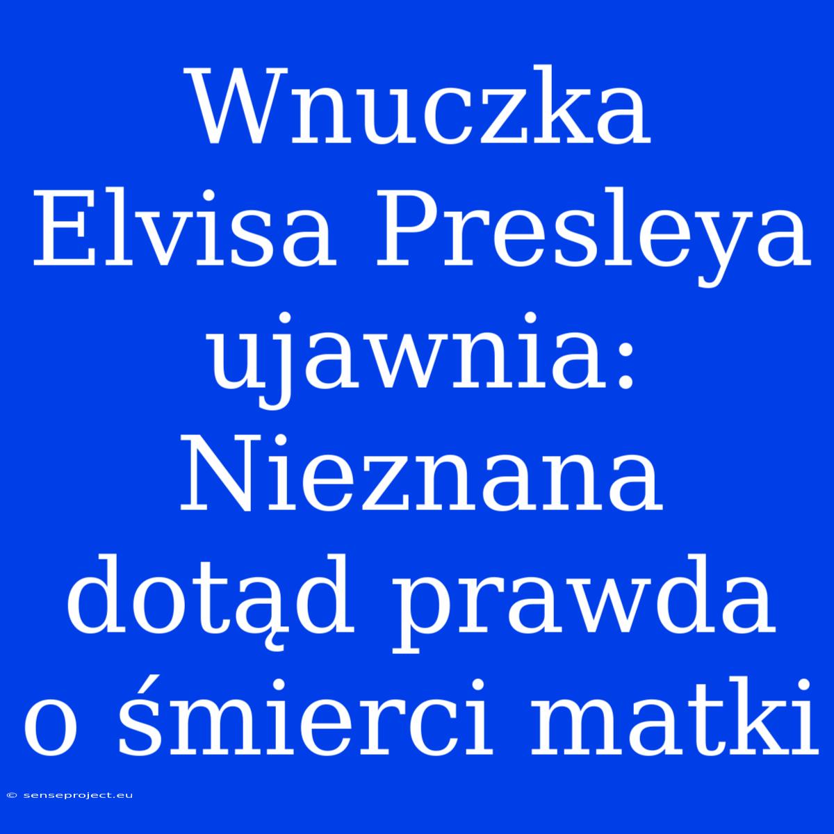 Wnuczka Elvisa Presleya Ujawnia: Nieznana Dotąd Prawda O Śmierci Matki