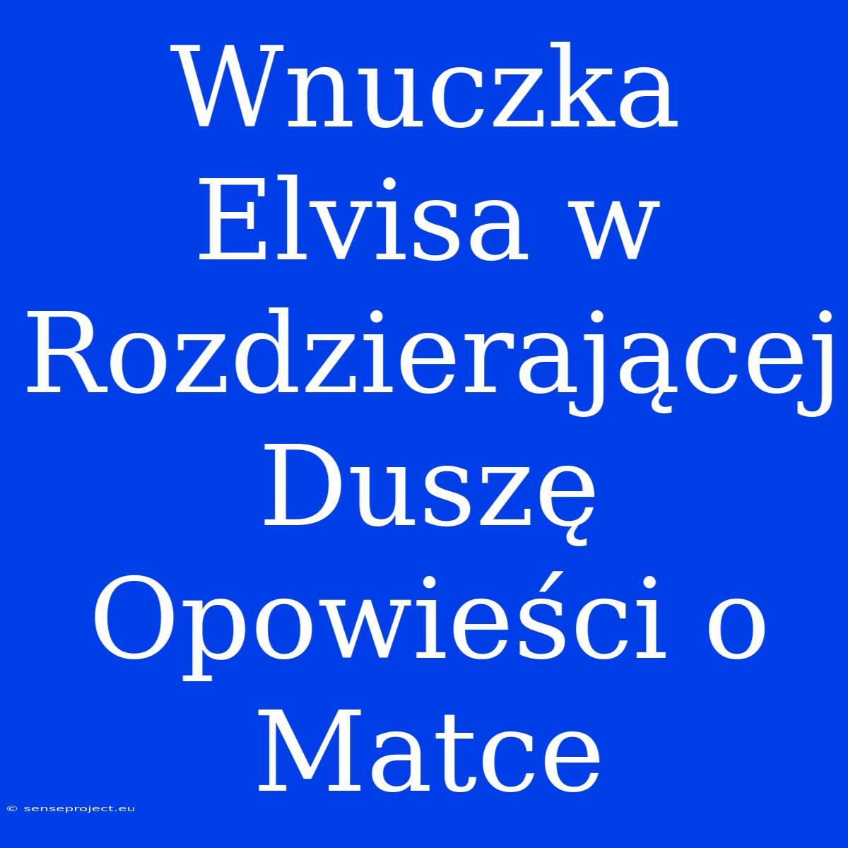 Wnuczka Elvisa W Rozdzierającej Duszę Opowieści O Matce