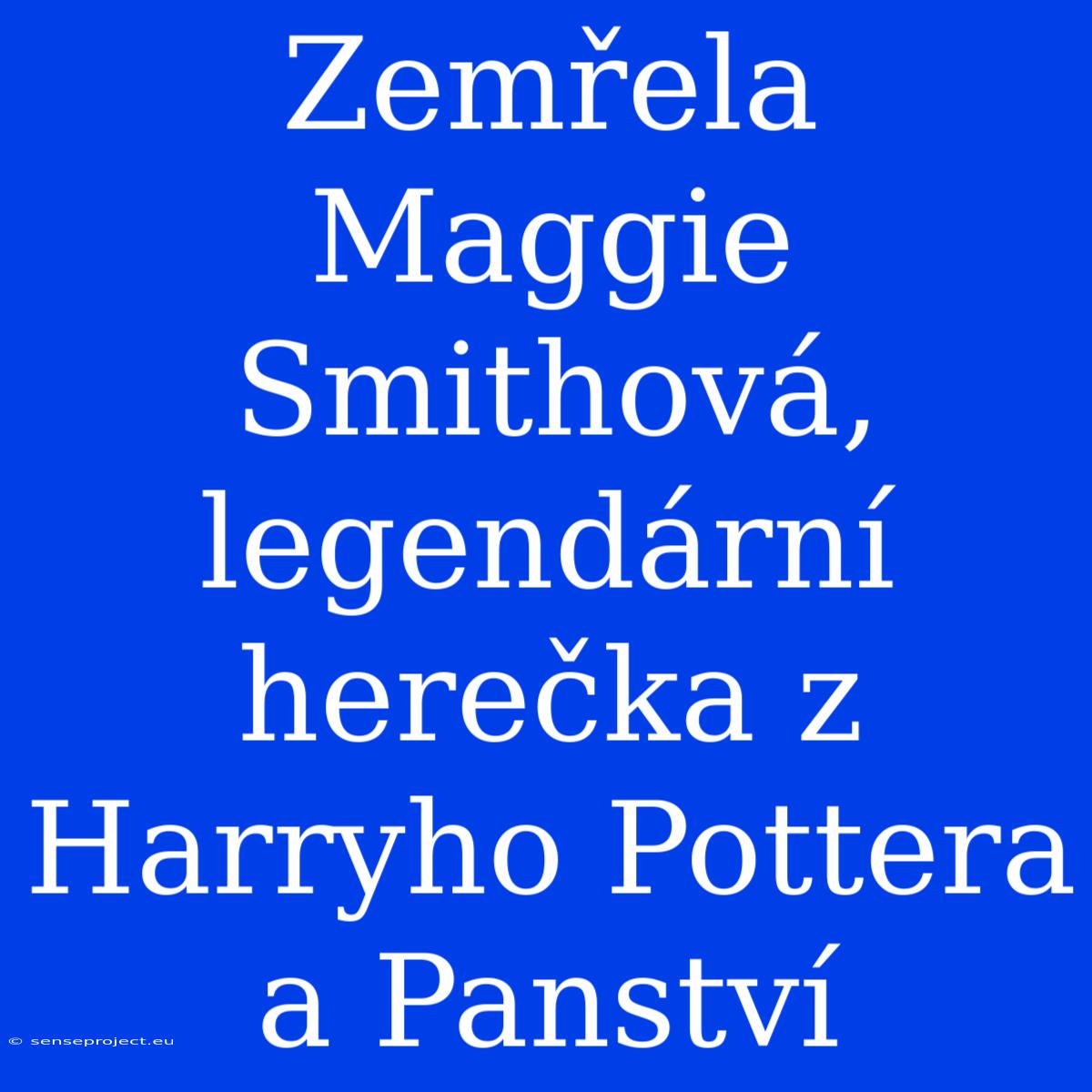 Zemřela Maggie Smithová, Legendární Herečka Z Harryho Pottera A Panství