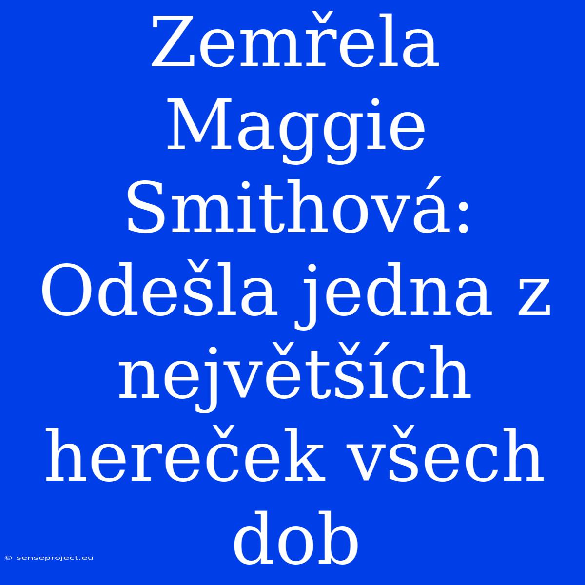 Zemřela Maggie Smithová: Odešla Jedna Z Největších Hereček Všech Dob